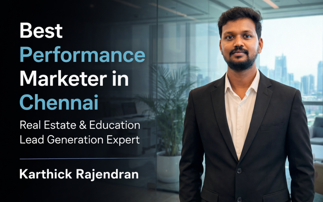 Best Performance Marketer in Chennai for Real Estate & Education Lead Generation – Karthick Rajendran